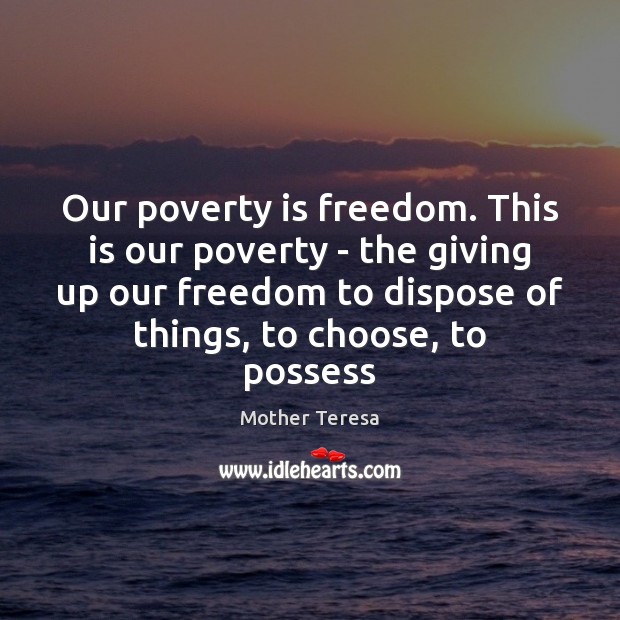 Our poverty is freedom. This is our poverty – the giving up Image