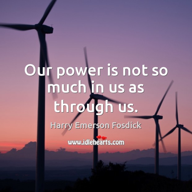 Our power is not so much in us as through us. Harry Emerson Fosdick Picture Quote