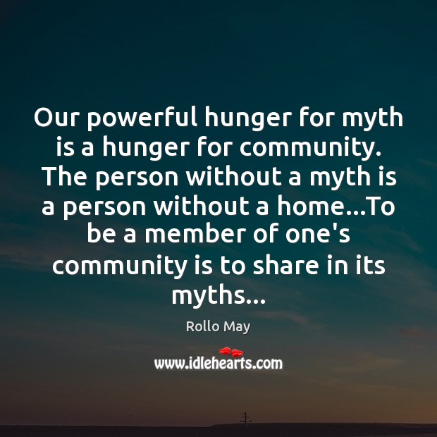 Our powerful hunger for myth is a hunger for community. The person Rollo May Picture Quote