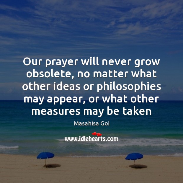 Our prayer will never grow obsolete, no matter what other ideas or Masahisa Goi Picture Quote