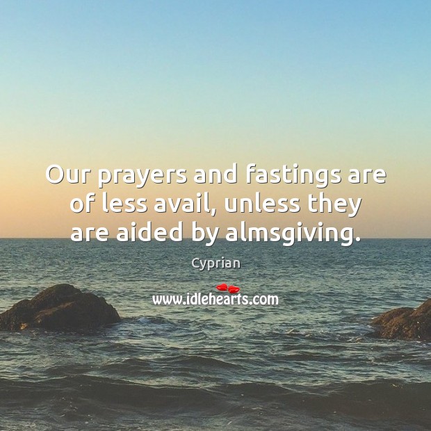 Our prayers and fastings are of less avail, unless they are aided by almsgiving. Image