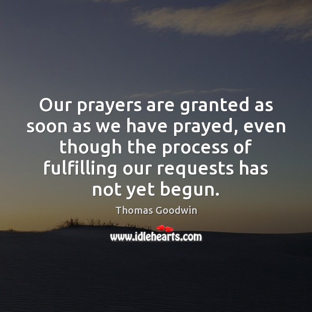 Our prayers are granted as soon as we have prayed, even though Thomas Goodwin Picture Quote