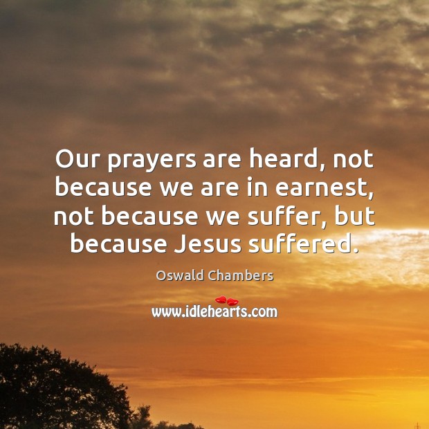Our prayers are heard, not because we are in earnest, not because Oswald Chambers Picture Quote