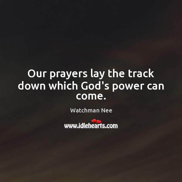 Our prayers lay the track down which God’s power can come. Watchman Nee Picture Quote