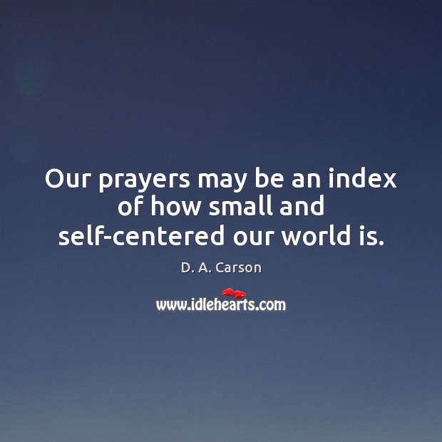 Our prayers may be an index of how small and self-centered our world is. D. A. Carson Picture Quote