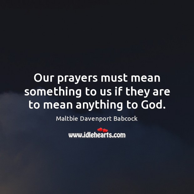 Our prayers must mean something to us if they are to mean anything to God. Maltbie Davenport Babcock Picture Quote