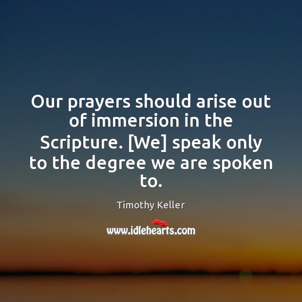 Our prayers should arise out of immersion in the Scripture. [We] speak Timothy Keller Picture Quote