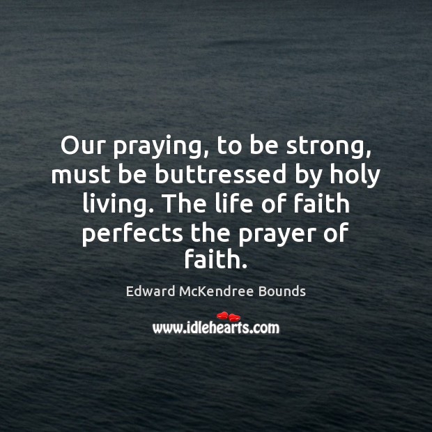 Our praying, to be strong, must be buttressed by holy living. The Edward McKendree Bounds Picture Quote