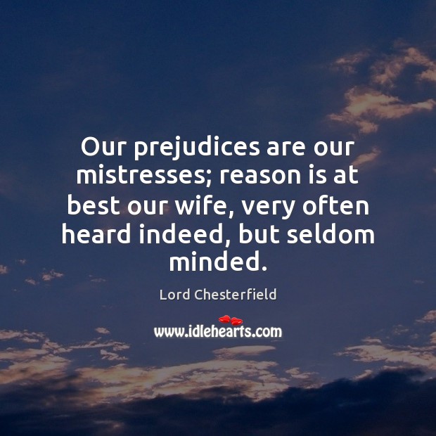 Our prejudices are our mistresses; reason is at best our wife, very 