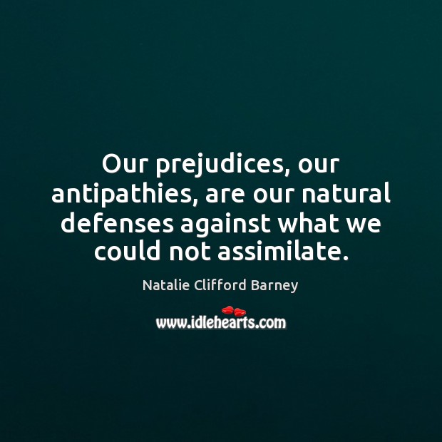 Our prejudices, our antipathies, are our natural defenses against what we could Natalie Clifford Barney Picture Quote