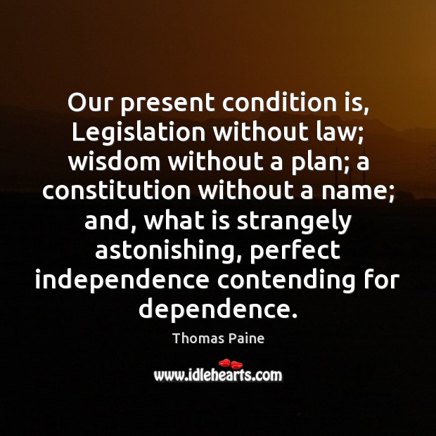 Our present condition is, Legislation without law; wisdom without a plan; a Thomas Paine Picture Quote