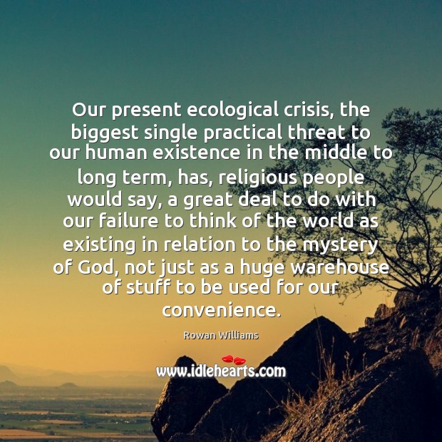Our present ecological crisis, the biggest single practical threat to our human Image