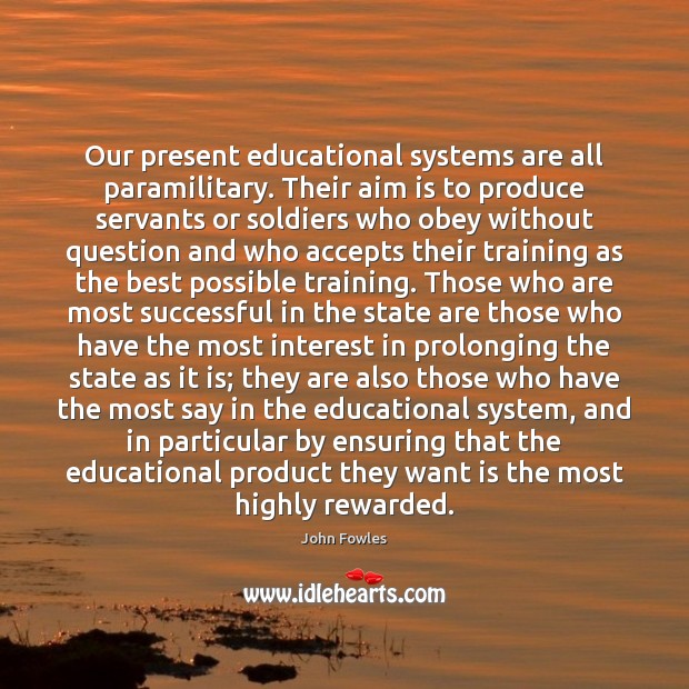 Our present educational systems are all paramilitary. Their aim is to produce Image