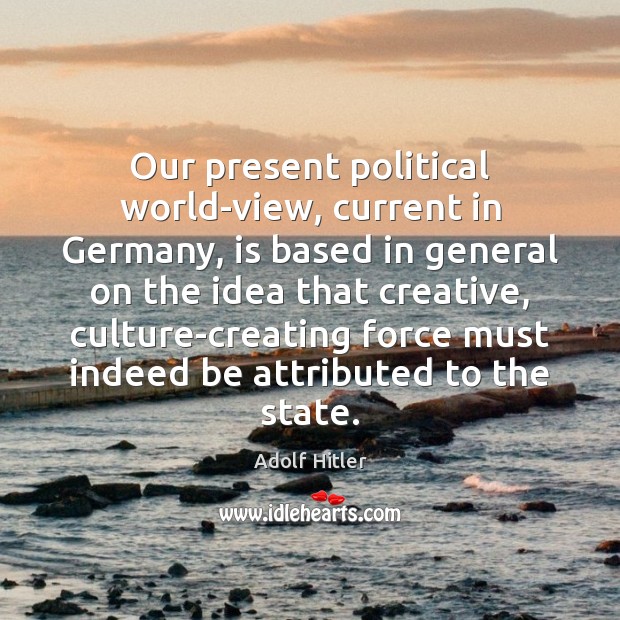 Our present political world-view, current in Germany, is based in general on Adolf Hitler Picture Quote