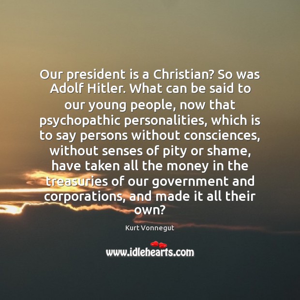 Our president is a Christian? So was Adolf Hitler. What can be Kurt Vonnegut Picture Quote