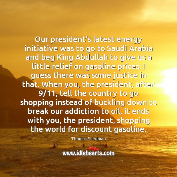 Our president’s latest energy initiative was to go to Saudi Arabia and Thomas Friedman Picture Quote