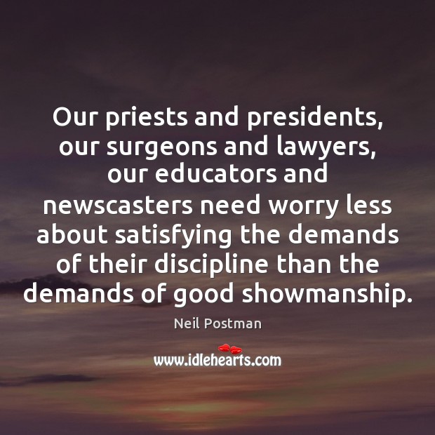 Our priests and presidents, our surgeons and lawyers, our educators and newscasters Neil Postman Picture Quote