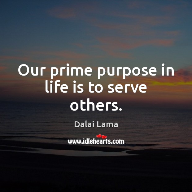 Our prime purpose in life is to serve others. Dalai Lama Picture Quote