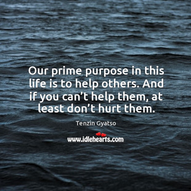 Our prime purpose in this life is to help others. And if you can’t help them, at least don’t hurt them. Life Quotes Image