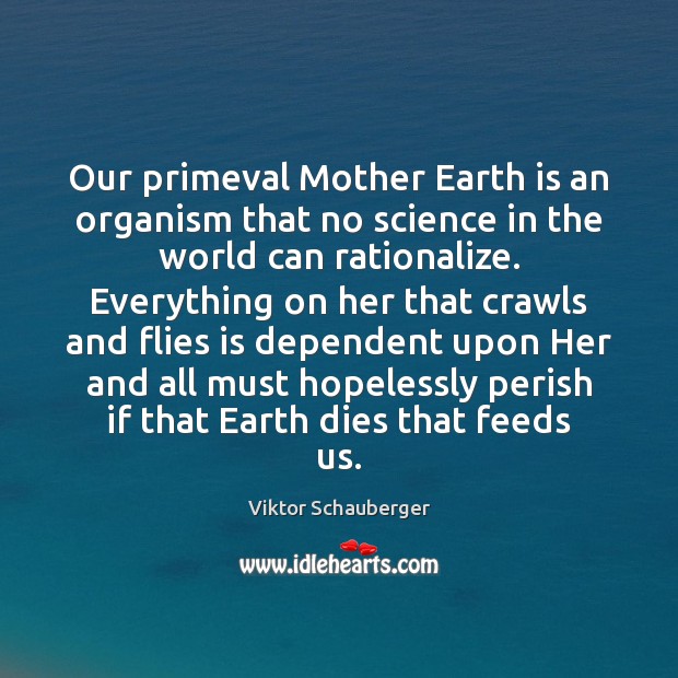 Our primeval Mother Earth is an organism that no science in the Viktor Schauberger Picture Quote
