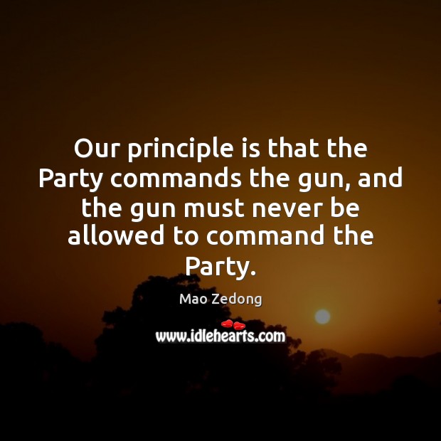 Our principle is that the Party commands the gun, and the gun Mao Zedong Picture Quote