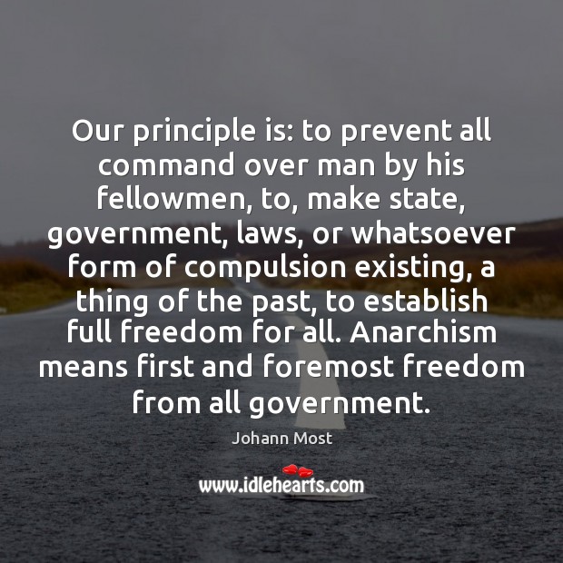 Our principle is: to prevent all command over man by his fellowmen, Johann Most Picture Quote