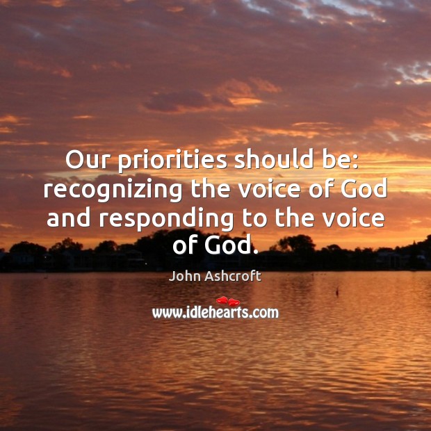 Our priorities should be:  recognizing the voice of God and responding to John Ashcroft Picture Quote
