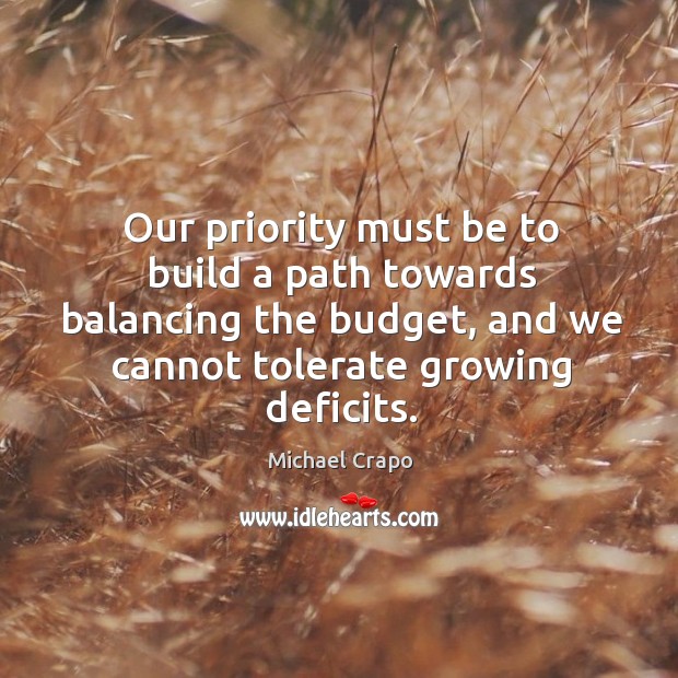 Our priority must be to build a path towards balancing the budget, and we cannot tolerate growing deficits. Michael Crapo Picture Quote