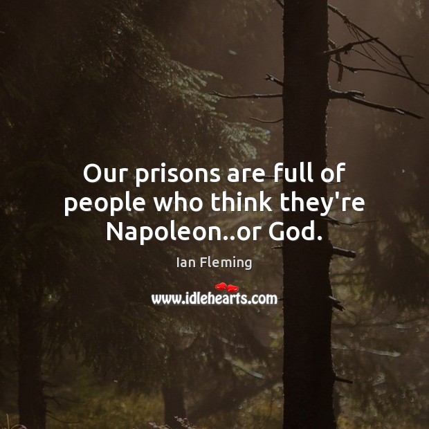 Our prisons are full of people who think they’re Napoleon..or God. Image