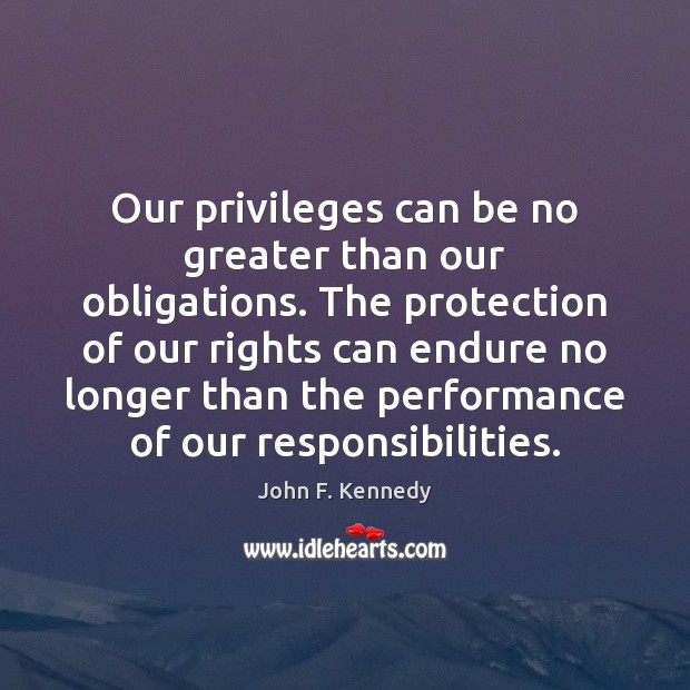 Our privileges can be no greater than our obligations. The protection of John F. Kennedy Picture Quote