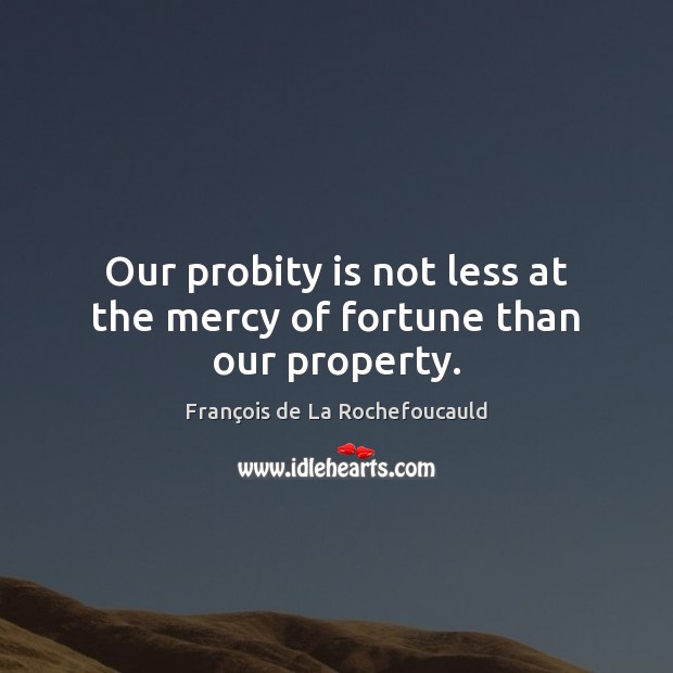 Our probity is not less at the mercy of fortune than our property. Image