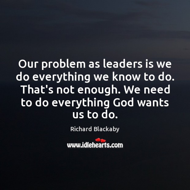 Our problem as leaders is we do everything we know to do. Richard Blackaby Picture Quote