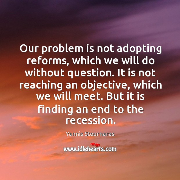 Our problem is not adopting reforms, which we will do without question. Yannis Stournaras Picture Quote