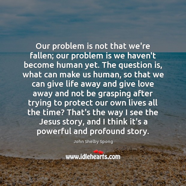 Our problem is not that we’re fallen; our problem is we haven’t John Shelby Spong Picture Quote