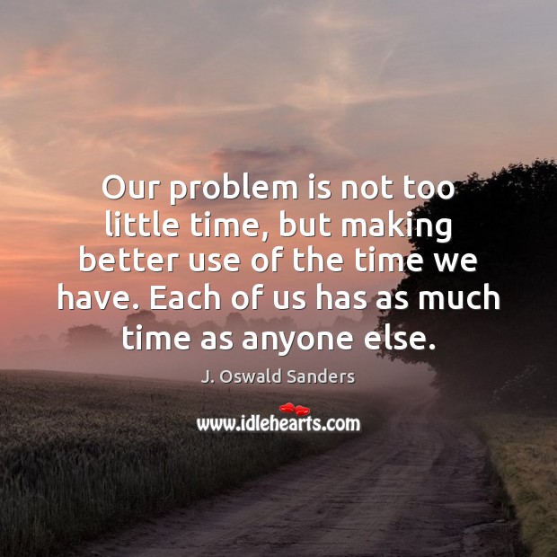 Our problem is not too little time, but making better use of J. Oswald Sanders Picture Quote