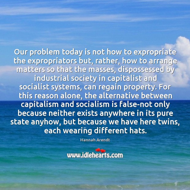 Our problem today is not how to expropriate the expropriators but, rather, Hannah Arendt Picture Quote