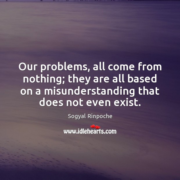 Our problems, all come from nothing; they are all based on a Misunderstanding Quotes Image