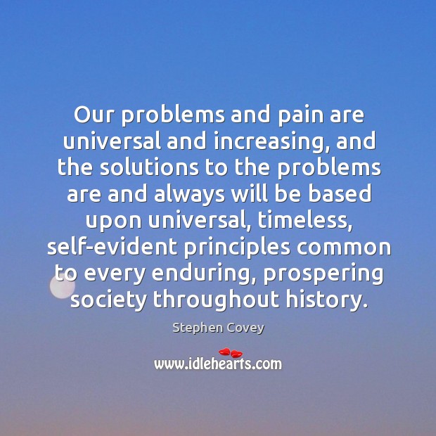 Our problems and pain are universal and increasing, and the solutions to Stephen Covey Picture Quote