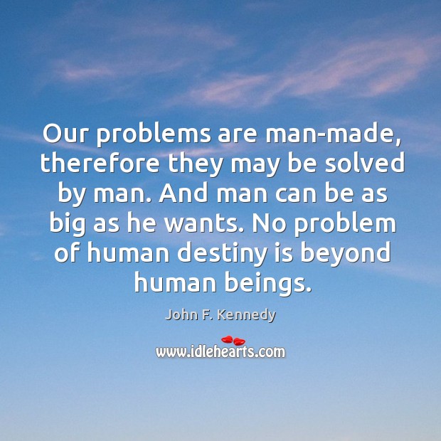 Our problems are man-made, therefore they may be solved by man. And John F. Kennedy Picture Quote