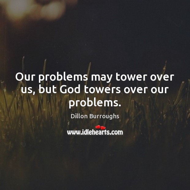 Our problems may tower over us, but God towers over our problems. Dillon Burroughs Picture Quote