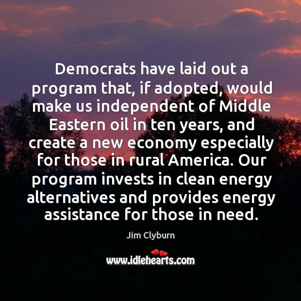 Our program invests in clean energy alternatives and provides energy assistance for those in need. Jim Clyburn Picture Quote