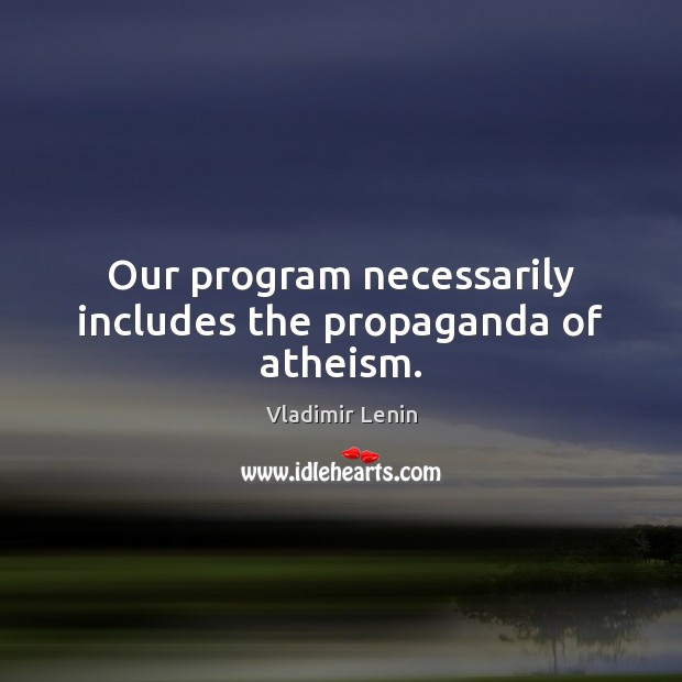 Our program necessarily includes the propaganda of atheism. Vladimir Lenin Picture Quote