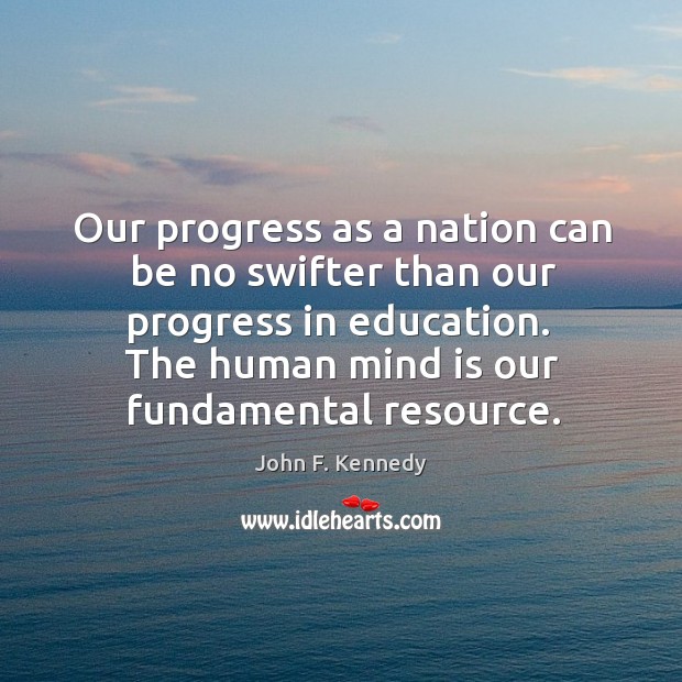 Our progress as a nation can be no swifter than our progress in education. John F. Kennedy Picture Quote