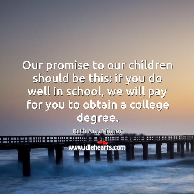 Our promise to our children should be this: if you do well in school, we will pay Ruth Ann Minner Picture Quote