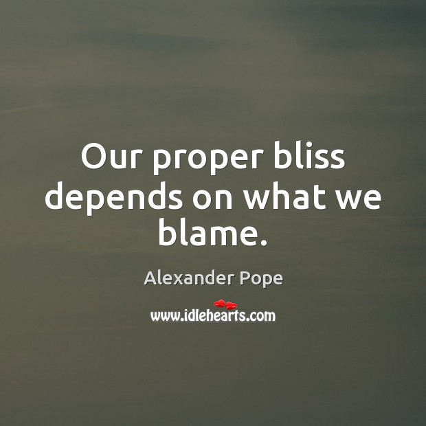 Our proper bliss depends on what we blame. Alexander Pope Picture Quote