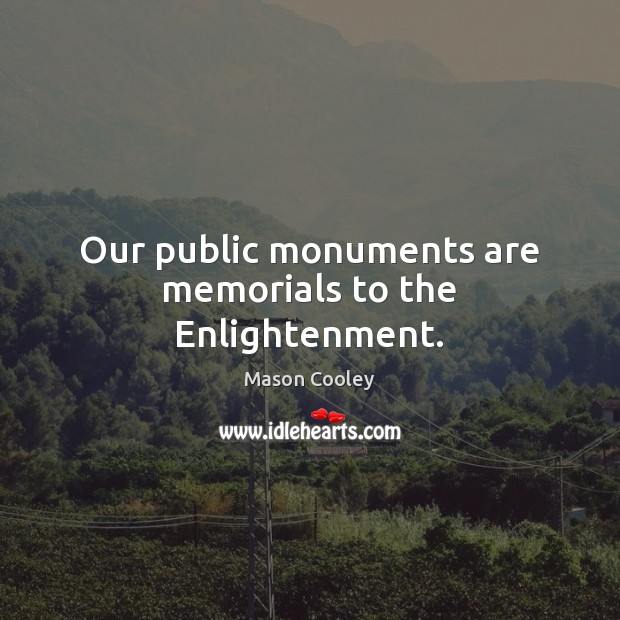 Our public monuments are memorials to the Enlightenment. Mason Cooley Picture Quote