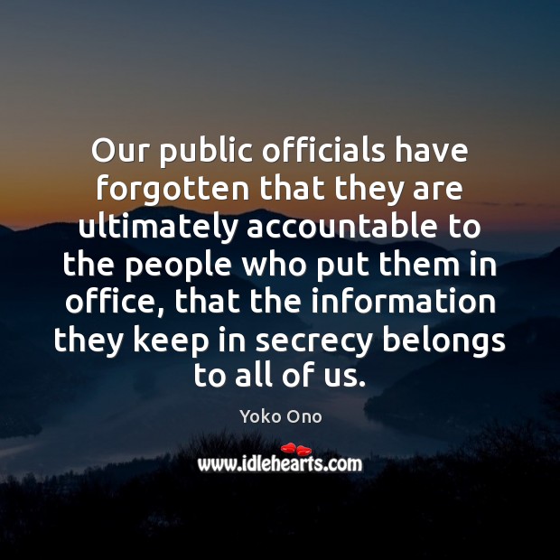 Our public officials have forgotten that they are ultimately accountable to the Yoko Ono Picture Quote