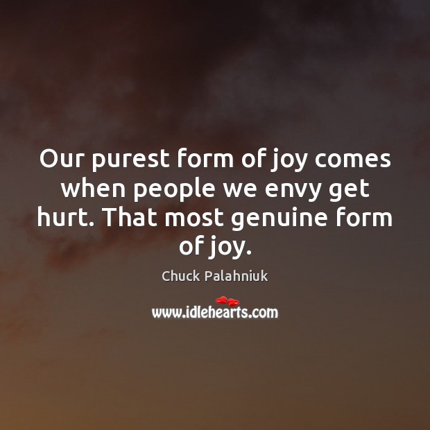 Our purest form of joy comes when people we envy get hurt. That most genuine form of joy. Image