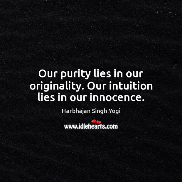 Our purity lies in our originality. Our intuition lies in our innocence. Harbhajan Singh Yogi Picture Quote