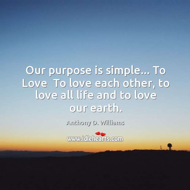 Our purpose is simple… To Love  To love each other, to love Anthony D. Williams Picture Quote